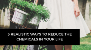 5 ways to reduce the chemicals in your life