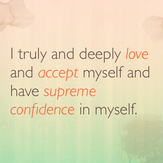 I truly and deeply love and accept myself and have supreme confidence in myself