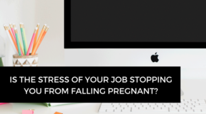 Is the stress of your job stopping you from falling pregnant