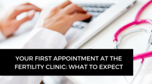 Your first appointment at the fertility clinic