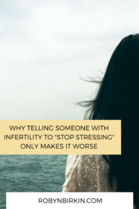 How telling someone with infertility to stop stressing only makes it worse + 5 ways you can flip the script on the conversation and provide meaningful support