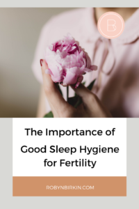 The Importance of Good Sleep Hygiene for Fertility | Robyn Birkin | Author, Podcaster and Eternal Optimist